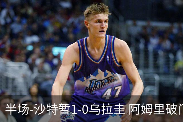 半场-沙特暂1-0乌拉圭 阿姆里破门比尼亚斯失良机穆斯莱拉神扑